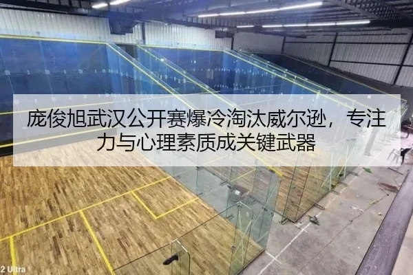 庞俊旭武汉公开赛爆冷淘汰威尔逊，专注力与心理素质成关键武器